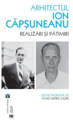 Arhitectul Ion Capsuneanu. Realizari si patimiri - Vlad Mitric-Ciupe