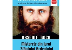 Arsenie Boca. Misterele din jurul Sfantul Ardealului - Dan-Silviu Boerescu