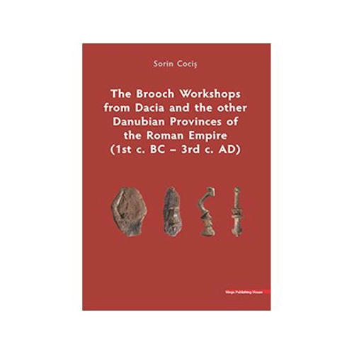 The Brooch Workshops from Dacia and the other Danubian Provinces of the Roman Empire (1st c. BC – 3rd c. AD) - Sorin Cocis