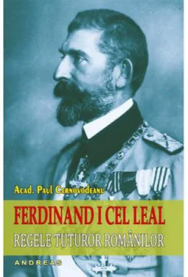 Ferdinand I cel Leal. Regele tuturor romanilor - Paul Cernovodeanu