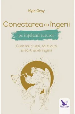 Conectarea cu ingerii pe intelesul tuturor - Kyle Gray