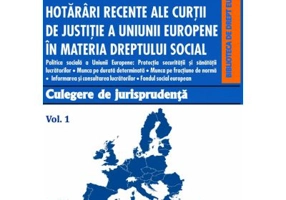 Hotarari recente ale Curtii de Justitie a Uniunii Europene in materia dreptului social. Culegere de jurisprudenta. Volumul 1 - Dragos Calin