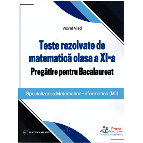 Teste rezolvate de matematica clasa a 11-a. Pregatire pentru Bacalaureat (M1) - Viorel Vlad