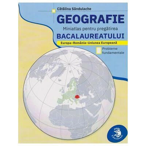 Geografie. Miniatlas pentru Bacalaureat: Europa - Romania - Uniunea Europeana