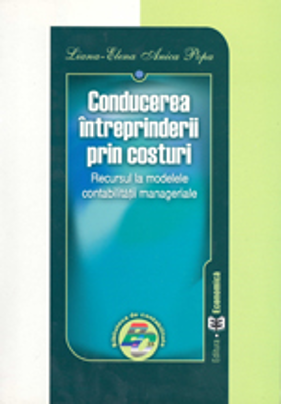 Conducerea intreprinderii prin costuri. Recursul la modelele contabilitatii manageriale - Liana-Elena Anica Popa