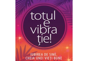 Totul e vibratie! Iubirea de sine, cheia unei vieti bune