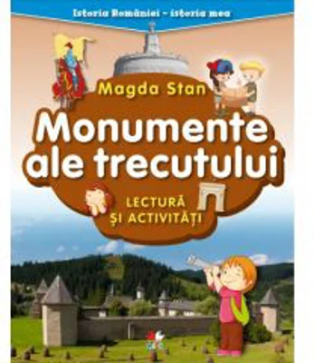 Istoria Romaniei - istoria mea. Monumente ale trecutului. Lectura si activitati - Magda Stan