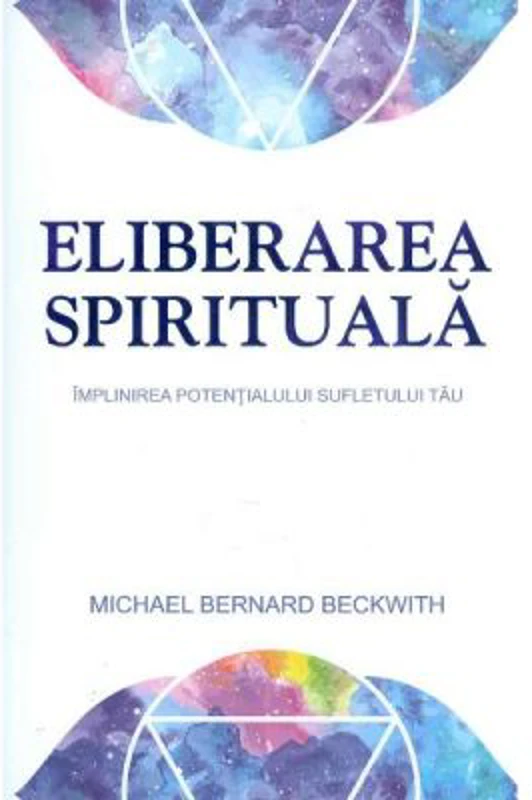 Eliberarea spirituala. Implinirea potentialului sufletului tau - Michael Bernard Beckwith