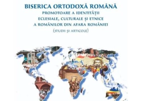 Biserica Ortodoxa Romana promotoare a identitatii eclesiale, culturale si etnice a romanilor din afara Romaniei (studii si articole)