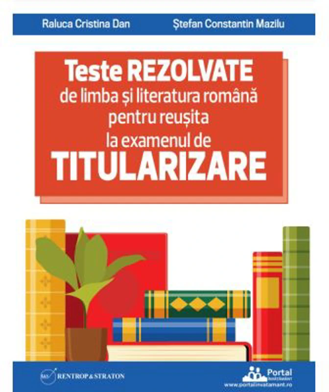Teste REZOLVATE de limba si literatura romana pentru reusita la examenul de TITULARIZARE pentru profesori - Raluca Cristina Dan, Stefan Constantin Maz