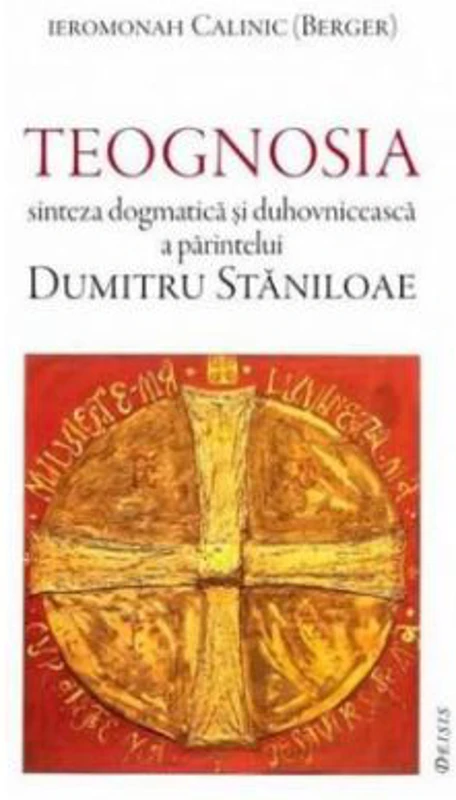 Teognosia, sinteza dogmatica si duhovniceasca a parintelui Dumitru Staniloae - Ieromonah Calinic.