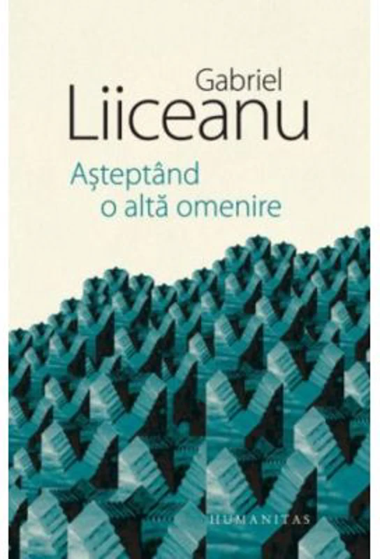 Asteptand o alta omenire - Gabriel Liiceanu