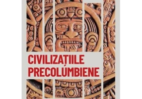 Civilizatiile precolumbiene. Mayasii, aztecii si incasii. Vol. 18. Descopera istoria