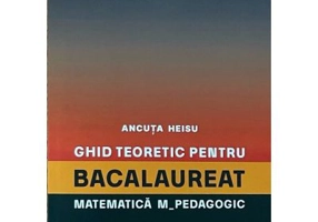 Ghid teoretic pentru bacalaureat. Matematica M_pedagogic - Ancuta Heisu