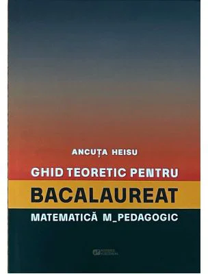 Ghid teoretic pentru bacalaureat. Matematica M_pedagogic - Ancuta Heisu