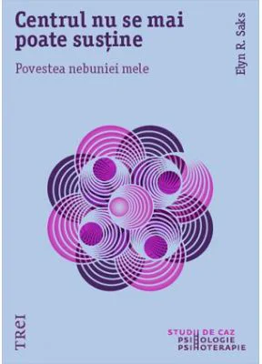 Centrul nu se mai poate sustine. Povestea nebuniei mele - Elyn R. Saks. Traducere din engleză de Laura Netea