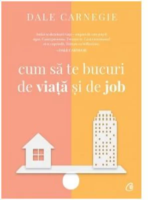 Cum sa te bucuri de viata si de job - Dale Carnegie