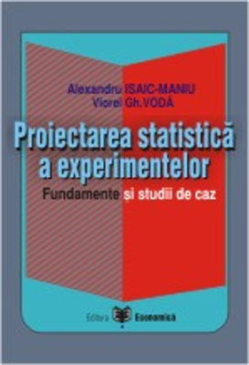 Proiectarea statistica a experimentelor. Fundamente si studii de caz - Viorel Gh. Voda, Alexandru Isaic-Maniu
