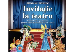 Invitatie la teatru. Proiecte de spectacole pentru elevii din invatamantul primar - Mariana Mostoc