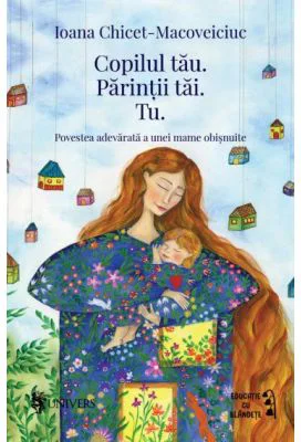 Copilul tau. Parintii tai. Tu - Ioana Chicet-Macoveiciuc