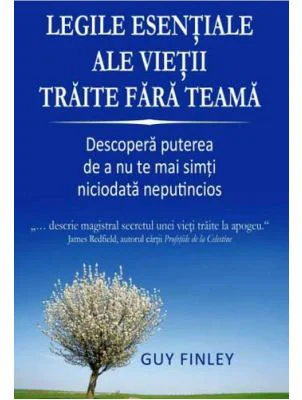 Legile esentiale ale vietii traite fara teama. Descopera puterea de a nu te mai simti niciodata neputincios - Guy Finley