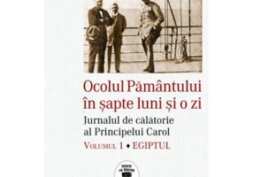 Ocolul Pamantului in sapte luni si o zi. Jurnalul de calatorie al Principelui Carol. Egiptul, volumul 1 - C. Gavanescul