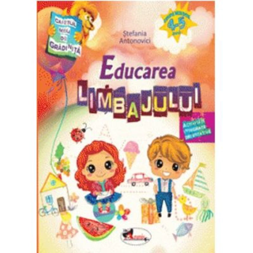Caietul meu de gradinita. Educarea limbajului 4-5 ani - Stefania Antonovici