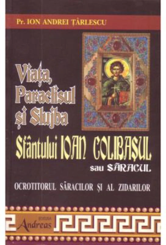 Viata, Paraclisul si Slujba Sfantului Ioan Colibasul sau saracul, ocrotitorul saracilor si al zidarilor