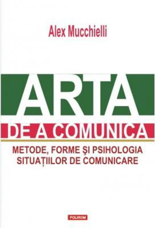 Arta de a comunica. Metode, forme si psihologia situatiilor de comunicare. Editia 2015 - Alex Mucchielli