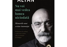 Nu voi mai vedea lumea niciodata. Memoriile unui scriitor intemnitat - Ahmet Altan