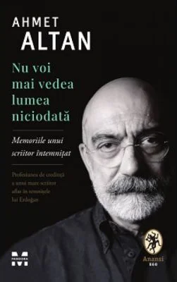 Nu voi mai vedea lumea niciodata. Memoriile unui scriitor intemnitat - Ahmet Altan
