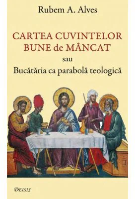 Cartea cuvintelor bune de mancat sau Bucataria ca parabola teologica - Rubem A. Alves