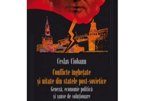 Conflicte inghetate si uitate din statele post-sovietice - Ceslav Ciobanu