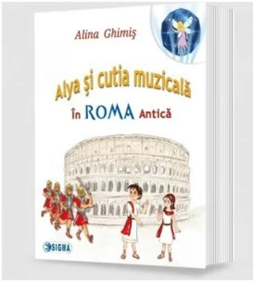 Alya si cutia muzicala, volumul 3. In Roma Antica - Alina Ghimis