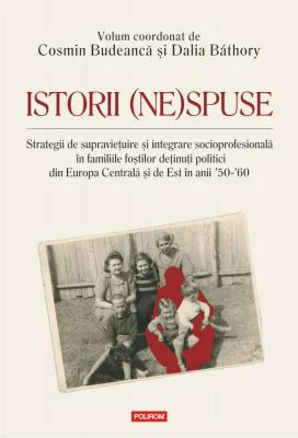 Istorii (ne)spuse. Strategii de supravietuire si integrare socioprofesionala in familiile fostilor detinuti politici din Europa Centrala si de Est in