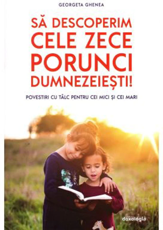 Sa descoperim cele zece porunci dumnezeiesti. Povestiri cu talc pentru cei mici si cei mari - Georgeta Ghenea