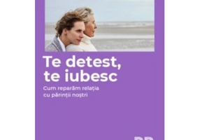 Te detest, te iubesc. Cum reparam relatia cu parintii nostri