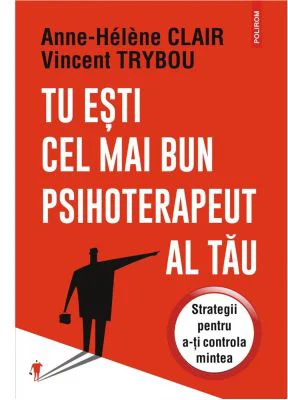 Tu esti cel mai bun psihoterapeut al tau. Strategii pentru a-ti controla mintea - Anne-Helene Clair, Vincent Trybou