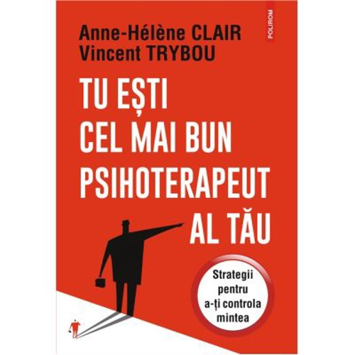 Tu esti cel mai bun psihoterapeut al tau. Strategii pentru a-ti controla mintea - Anne-Helene Clair, Vincent Trybou