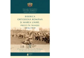 Biserica Ortodoxa Romana si Marea Unire. Preoti in transee 1916-1919. Volumul I - Andrei Nicolescu, Gheorghe Dobrescu, Gheorghe Nicolescu