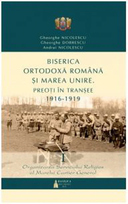 Biserica Ortodoxa Romana si Marea Unire. Preoti in transee 1916-1919. Volumul I - Andrei Nicolescu, Gheorghe Dobrescu, Gheorghe Nicolescu