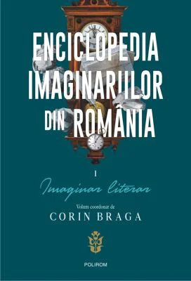 Enciclopedia imaginariilor din Romania. Volumul I. Imaginar literar - Corin Braga