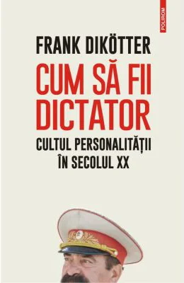 Cum sa fii dictator. Cultul personalitatii in secolul 20 - Frank Dikotter