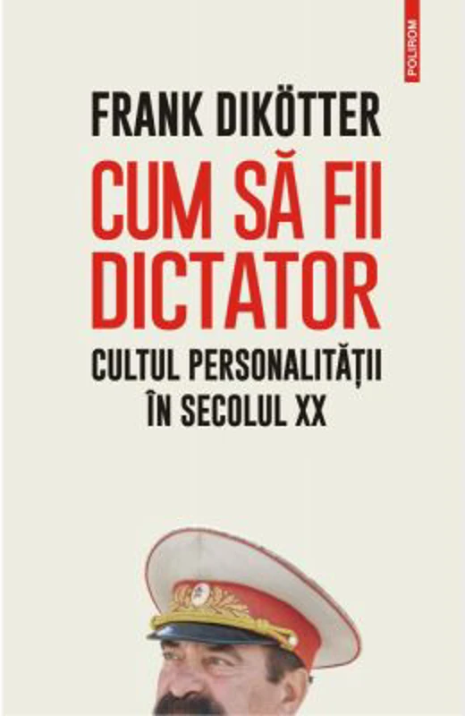 Cum sa fii dictator. Cultul personalitatii in secolul 20 - Frank Dikotter