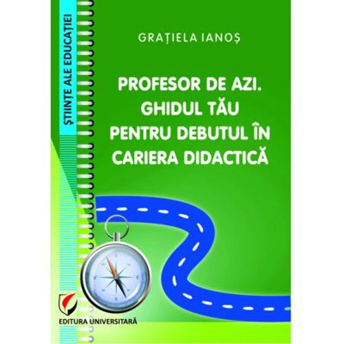 Profesor de azi. Ghidul tau pentru debutul in cariera didactica - Gratiela Ianos