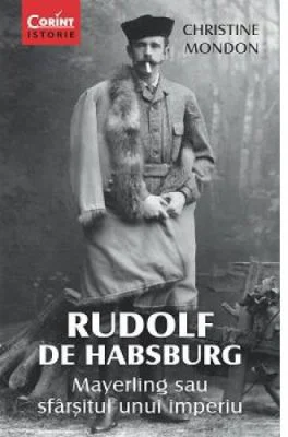 Rudolf de Habsburg. Mayerling sau sfarsitul unui imperiu - Christine Mondon