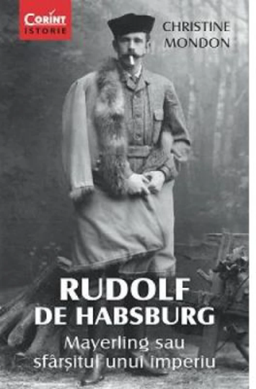 Rudolf de Habsburg. Mayerling sau sfarsitul unui imperiu - Christine Mondon