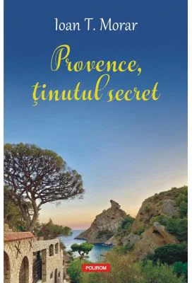Provence, tinutul secret - Ioan T. Morar