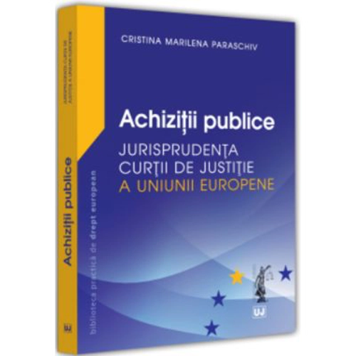 Achizitii publice. Jurisprudenta Curtii de Justitie a Uniunii Europene - Cristina Marilena Paraschiv