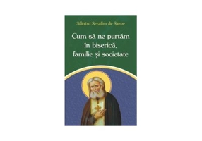 Cum sa ne purtam in biserica, familie si societate - Sfantul Serafim de Sarov